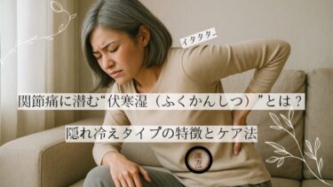関節痛に潜む“伏寒湿（ふくかんしつ）”とは？隠れ冷えタイプの特徴とケア法