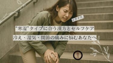 冷え・湿気・関節の痛みに悩むあなたへ｜“寒湿”タイプに合う漢方とセルフケア