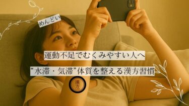 めんどい。運動不足でむくみやすい人へ｜“水滞・気滞”体質を整える漢方習慣