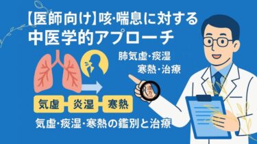 【医師向け】咳・喘息に対する中医学的アプローチ─肺気虚・痰湿・寒熱の鑑別と治療
