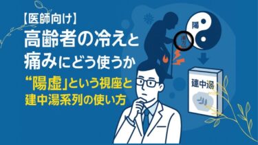 【医師向け】高齢者の冷えと痛みにどう使うか──“陽虚”という視座と建中湯系列の使い方