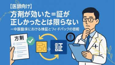 【医師向け】“方剤が効いた＝証が正しかった”とは限らない─中医臨床における検証とフィードバックの技術