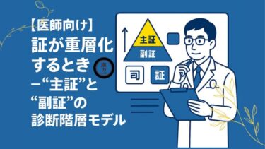 【医師向け】証が重層化するとき──“主証”と“副証”の診断階層モデル