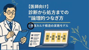 【医師向け】診断から処方までの“論理的つなぎ方”─中医カルテ構造の実践モデル