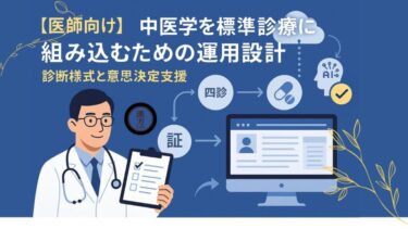 【医師向け】中医学を標準診療に組み込むための運用設計─診断様式と意思決定支援